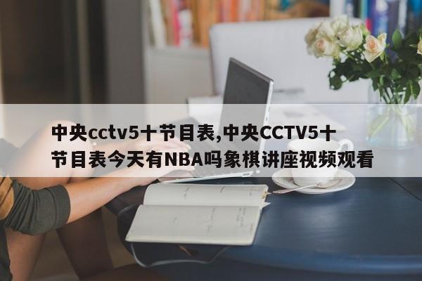 中央cctv5十节目表,中央CCTV5十节目表今天有NBA吗象棋讲座视频观看