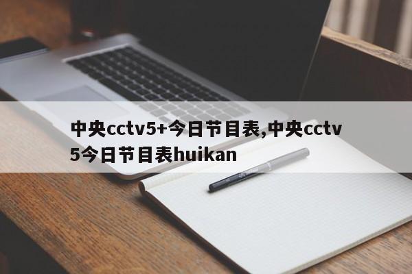 中央cctv5+今日节目表,中央cctv5今日节目表huikan
