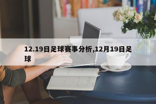 12.19日足球赛事分析,12月19日足球