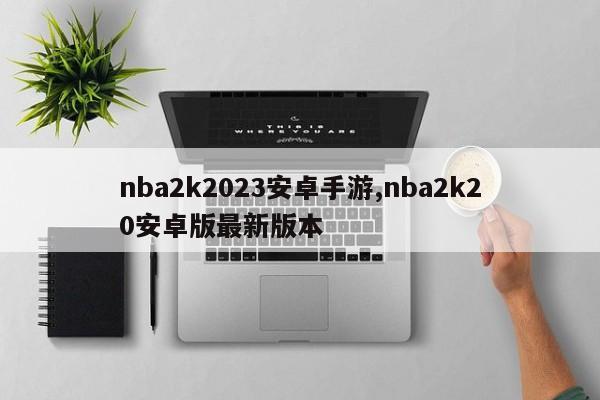 nba2k2023安卓手游,nba2k20安卓版最新版本