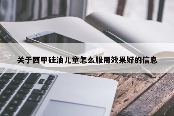 关于西甲硅油儿童怎么服用效果好的信息