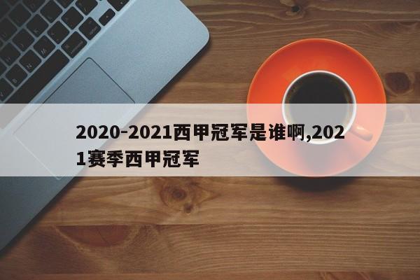 2020-2021西甲冠军是谁啊,2021赛季西甲冠军