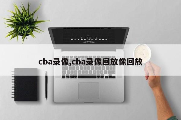 cba录像,cba录像回放像回放