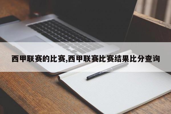 西甲联赛的比赛,西甲联赛比赛结果比分查询
