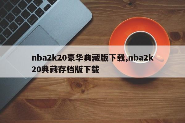 nba2k20豪华典藏版下载,nba2k20典藏存档版下载
