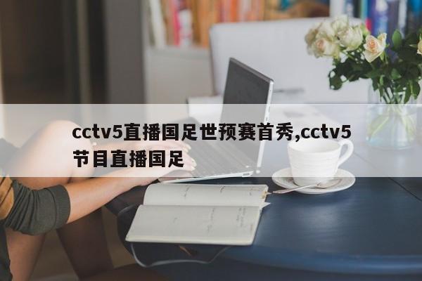 cctv5直播国足世预赛首秀,cctv5节目直播国足