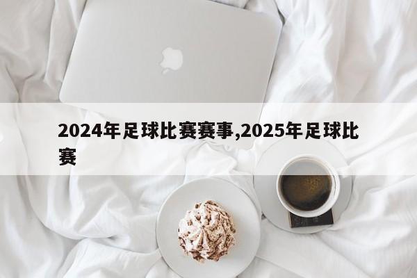 2024年足球比赛赛事,2025年足球比赛