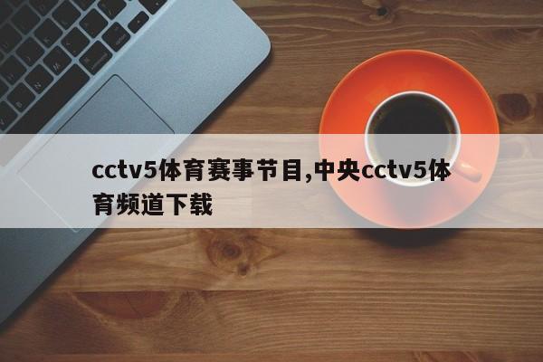 cctv5体育赛事节目,中央cctv5体育频道下载