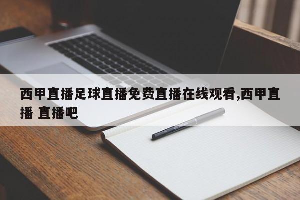 西甲直播足球直播免费直播在线观看,西甲直播 直播吧