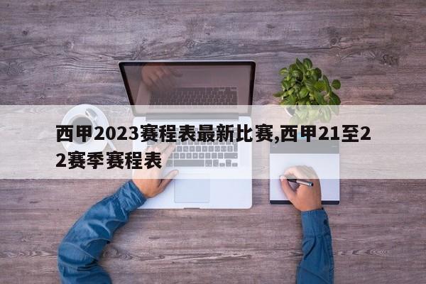 西甲2023赛程表最新比赛,西甲21至22赛季赛程表