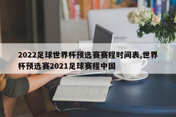 2022足球世界杯预选赛赛程时间表,世界杯预选赛2021足球赛程中国