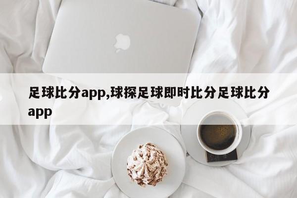 足球比分app,球探足球即时比分足球比分app