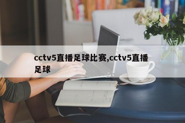 cctv5直播足球比赛,cctv5直播 足球