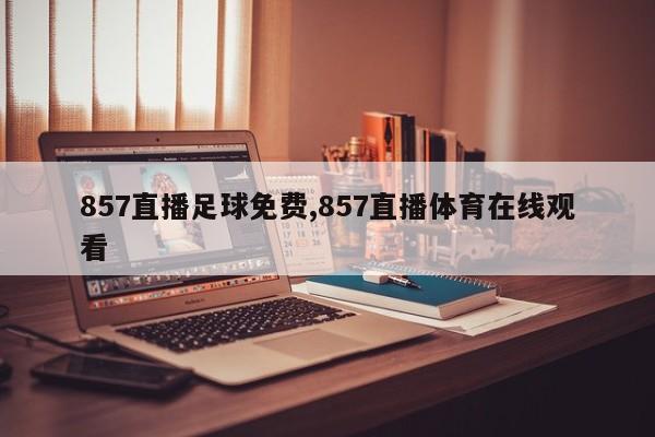 857直播足球免费,857直播体育在线观看