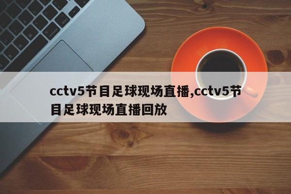 cctv5节目足球现场直播,cctv5节目足球现场直播回放