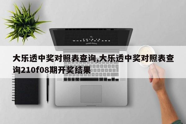 大乐透中奖对照表查询,大乐透中奖对照表查询210f08期开奖结果