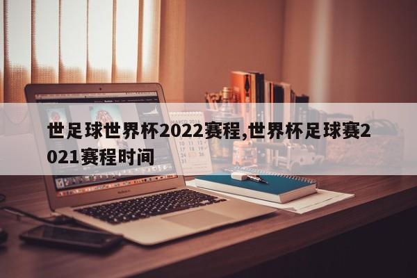 世足球世界杯2022赛程,世界杯足球赛2021赛程时间