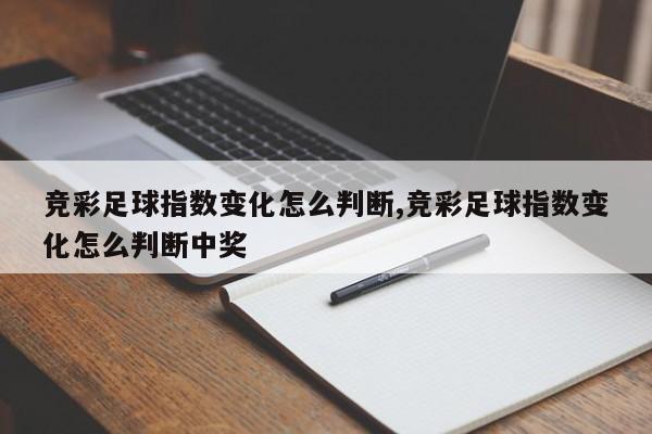 竞彩足球指数变化怎么判断,竞彩足球指数变化怎么判断中奖