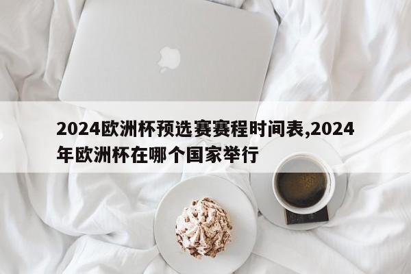2024欧洲杯预选赛赛程时间表,2024年欧洲杯在哪个国家举行