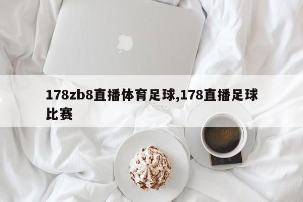 178zb8直播体育足球,178直播足球比赛