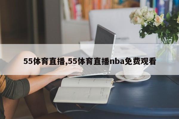 55体育直播,55体育直播nba免费观看
