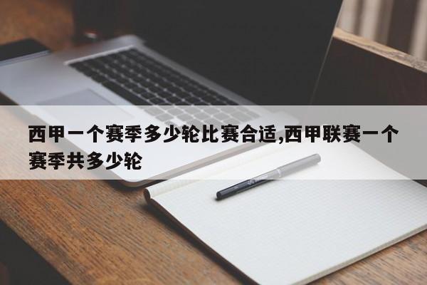西甲一个赛季多少轮比赛合适,西甲联赛一个赛季共多少轮