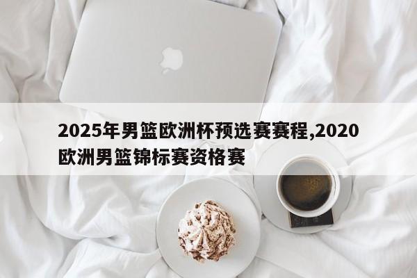 2025年男篮欧洲杯预选赛赛程,2020欧洲男篮锦标赛资格赛