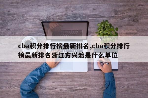 cba积分排行榜最新排名,cba积分排行榜最新排名浙江方兴渡是什么单位