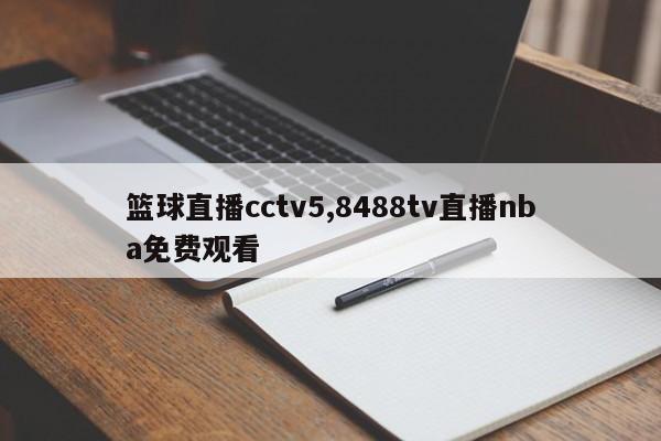 篮球直播cctv5,8488tv直播nba免费观看