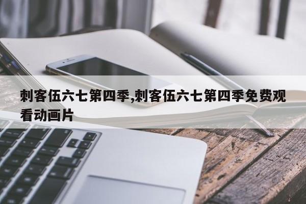 刺客伍六七第四季,刺客伍六七第四季免费观看动画片