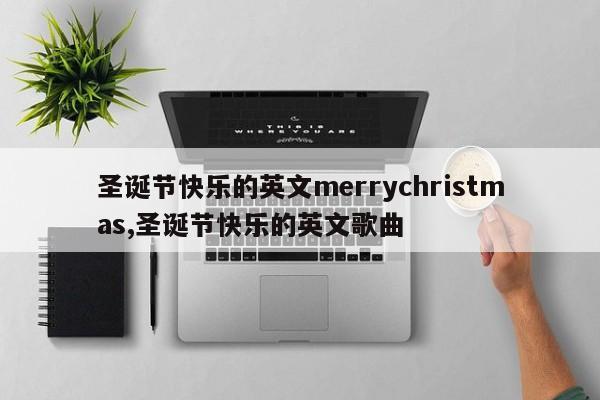 圣诞节快乐的英文merrychristmas,圣诞节快乐的英文歌曲