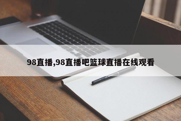 98直播,98直播吧篮球直播在线观看