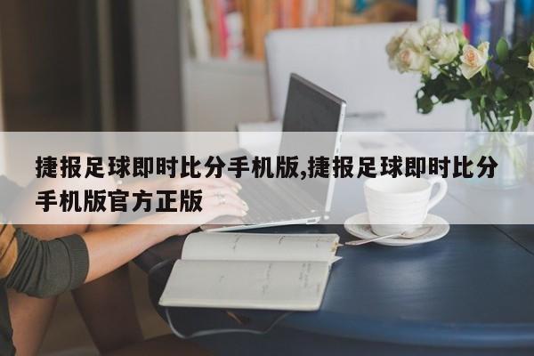 捷报足球即时比分手机版,捷报足球即时比分手机版官方正版