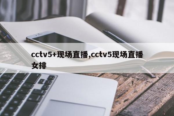 cctv5+现场直播,cctv5现场直播女排
