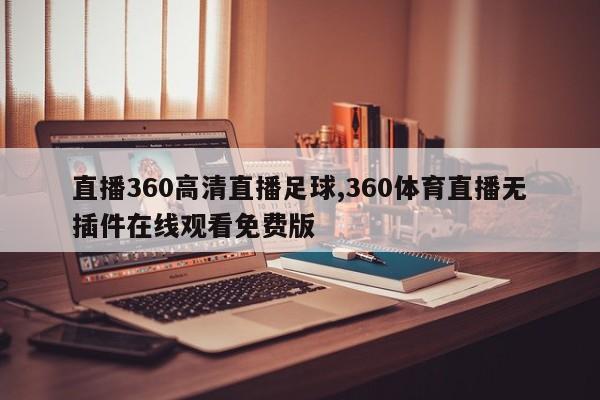 直播360高清直播足球,360体育直播无插件在线观看免费版