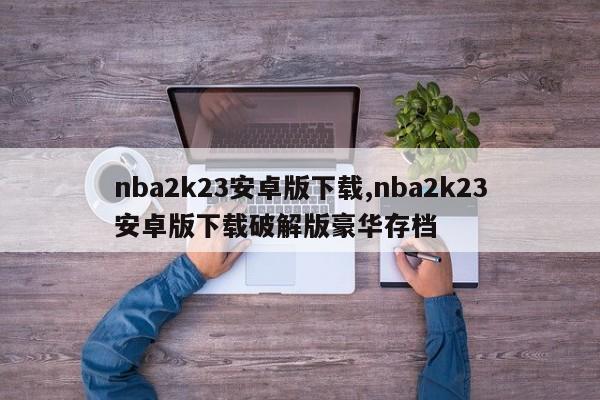 nba2k23安卓版下载,nba2k23安卓版下载破解版豪华存档