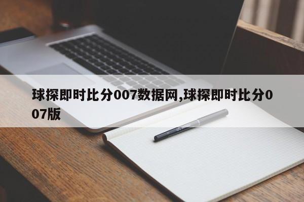 球探即时比分007数据网,球探即时比分007版