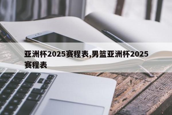 亚洲杯2025赛程表,男篮亚洲杯2025赛程表