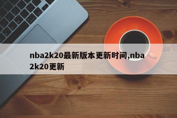 nba2k20最新版本更新时间,nba 2k20更新