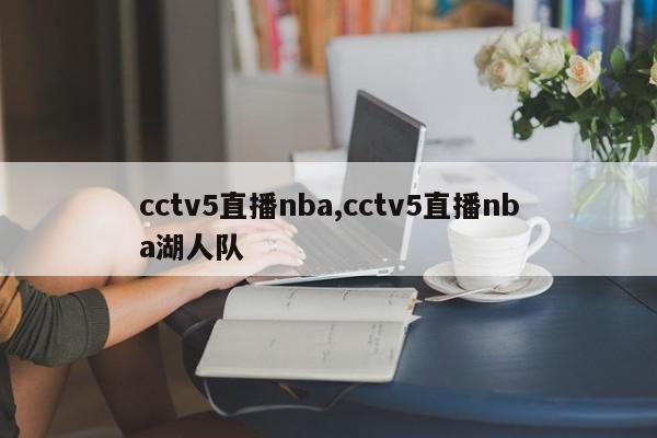 cctv5直播nba,cctv5直播nba湖人队