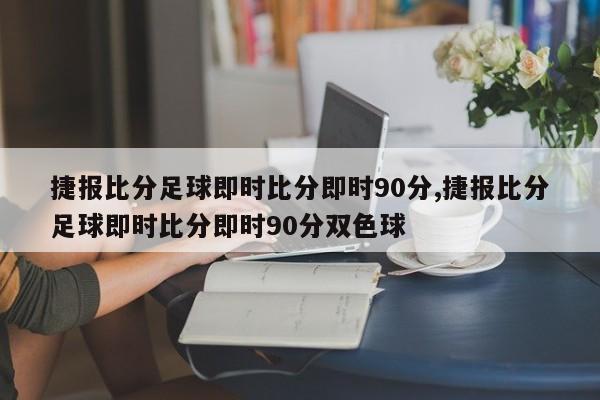 捷报比分足球即时比分即时90分,捷报比分足球即时比分即时90分双色球
