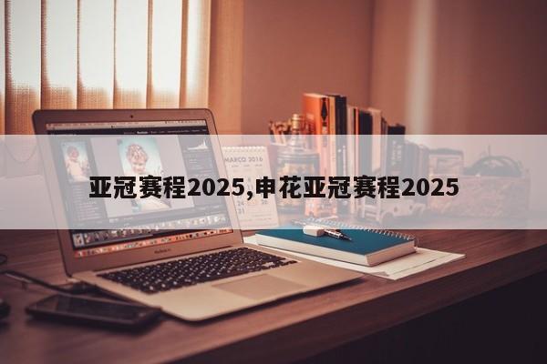 亚冠赛程2025,申花亚冠赛程2025