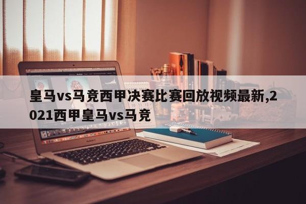 皇马vs马竞西甲决赛比赛回放视频最新,2021西甲皇马vs马竞