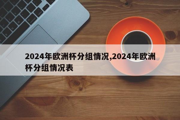 2024年欧洲杯分组情况,2024年欧洲杯分组情况表