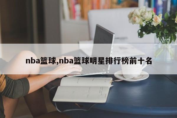 nba篮球,nba篮球明星排行榜前十名