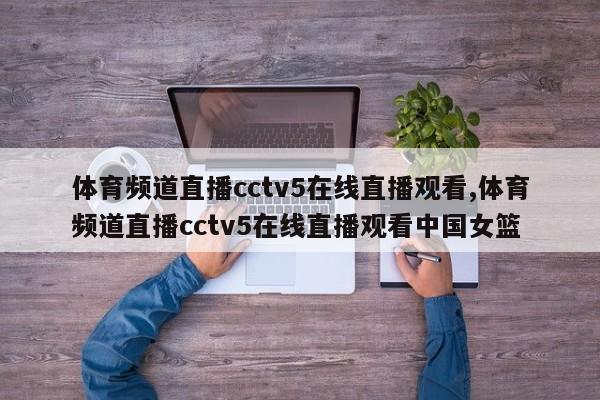 体育频道直播cctv5在线直播观看,体育频道直播cctv5在线直播观看中国女篮