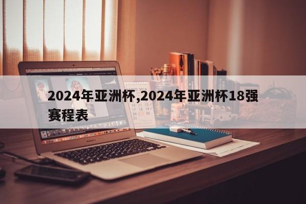 2024年亚洲杯,2024年亚洲杯18强赛程表