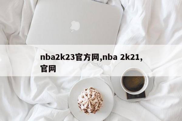 nba2k23官方网,nba 2k21,官网