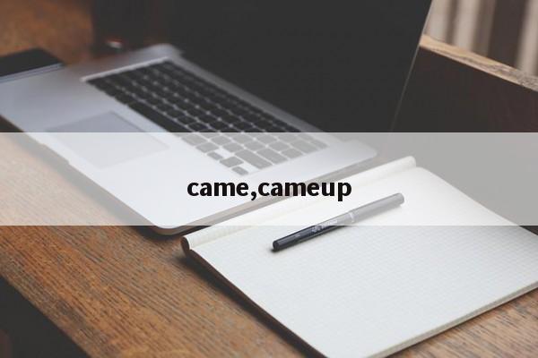 came,cameup