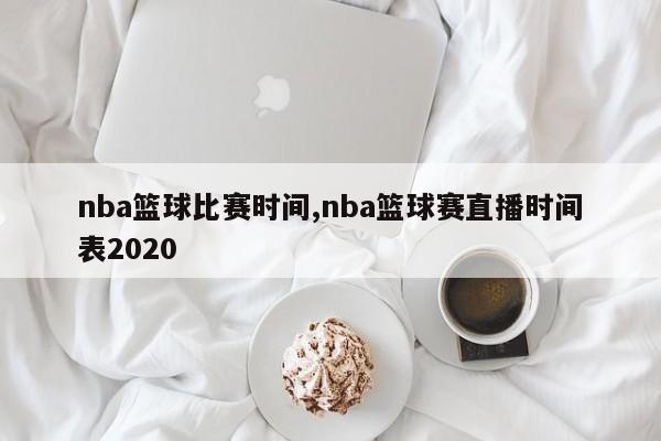 nba篮球比赛时间,nba篮球赛直播时间表2020